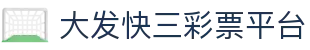大发快三彩票平台 — 官方认证平台 实时开奖